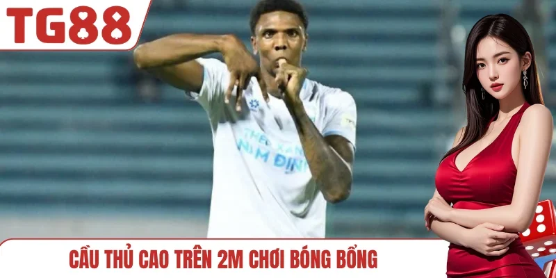 Cầu thủ cao trên 2m chơi bóng bổng